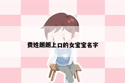 费姓朗朗上口的女宝宝名字