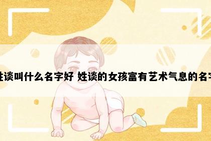 姓谈叫什么名字好 姓谈的女孩富有艺术气息的名字