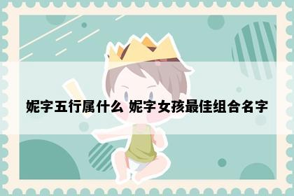 妮字五行属什么 妮字女孩最佳组合名字