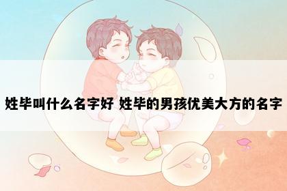 姓毕叫什么名字好 姓毕的男孩优美大方的名字