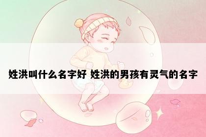 姓洪叫什么名字好 姓洪的男孩有灵气的名字