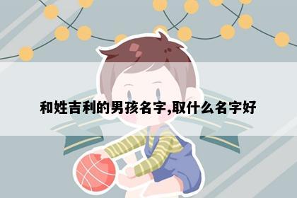 和姓吉利的男孩名字,取什么名字好