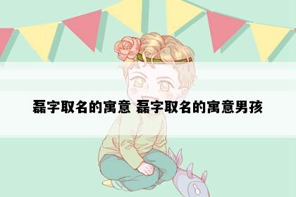 磊字取名的寓意 磊字取名的寓意男孩