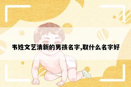 韦姓文艺清新的男孩名字,取什么名字好