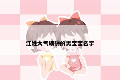 江姓大气磅礴的男宝宝名字
