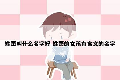 姓萧叫什么名字好 姓萧的女孩有含义的名字