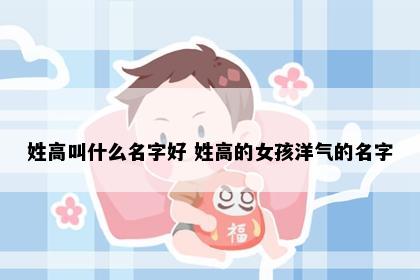 姓高叫什么名字好 姓高的女孩洋气的名字