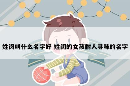 姓闵叫什么名字好 姓闵的女孩耐人寻味的名字