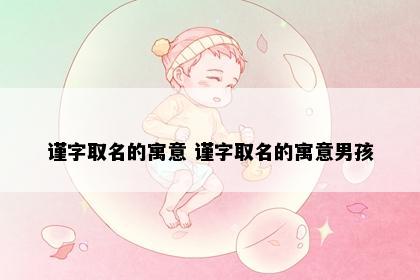 谨字取名的寓意 谨字取名的寓意男孩