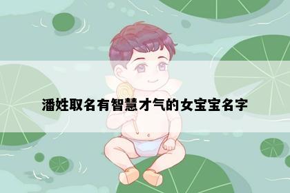 潘姓取名有智慧才气的女宝宝名字