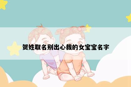 贺姓取名别出心裁的女宝宝名字