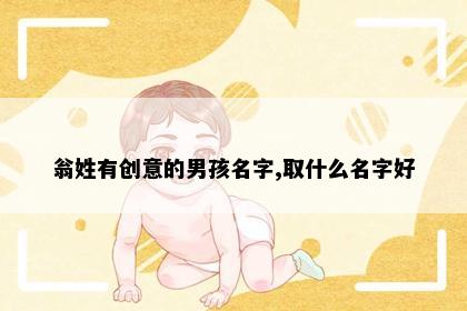 翁姓有创意的男孩名字,取什么名字好
