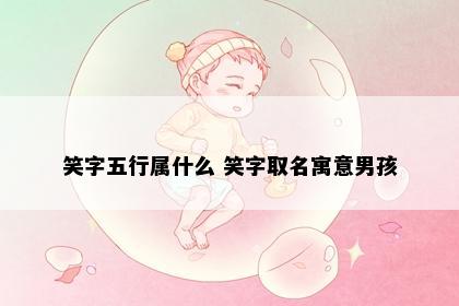 笑字五行属什么 笑字取名寓意男孩