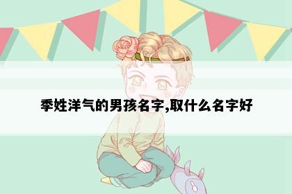 季姓洋气的男孩名字,取什么名字好