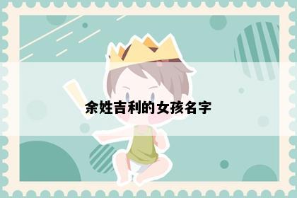 余姓吉利的女孩名字