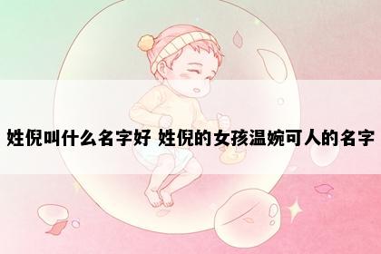 姓倪叫什么名字好 姓倪的女孩温婉可人的名字