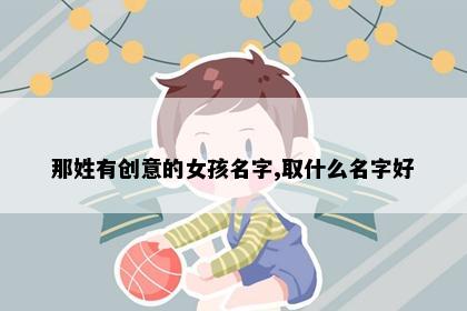 那姓有创意的女孩名字,取什么名字好
