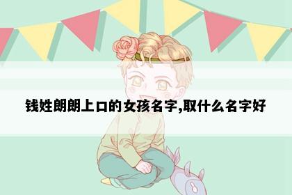 钱姓朗朗上口的女孩名字,取什么名字好
