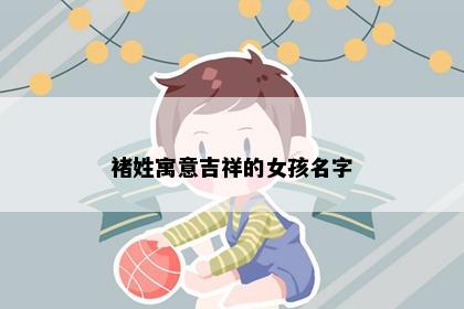 褚姓寓意吉祥的女孩名字