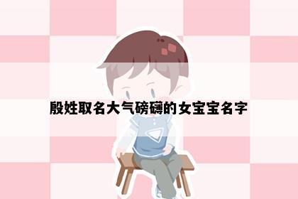 殷姓取名大气磅礴的女宝宝名字