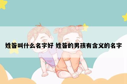 姓昝叫什么名字好 姓昝的男孩有含义的名字