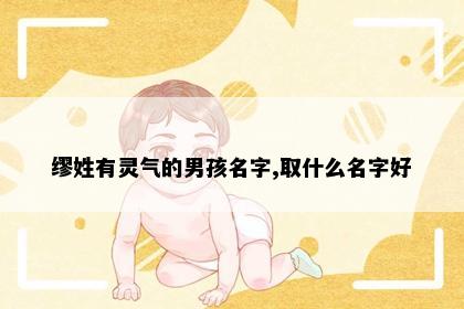 缪姓有灵气的男孩名字,取什么名字好