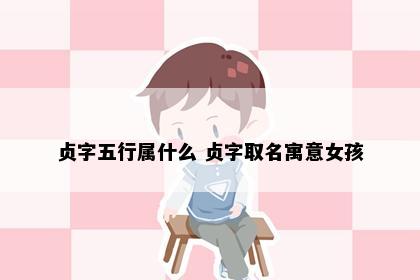 贞字五行属什么 贞字取名寓意女孩