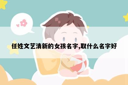 任姓文艺清新的女孩名字,取什么名字好