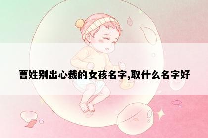 曹姓别出心裁的女孩名字,取什么名字好