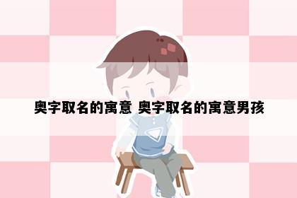 奥字取名的寓意 奥字取名的寓意男孩