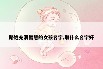 路姓充满智慧的女孩名字,取什么名字好