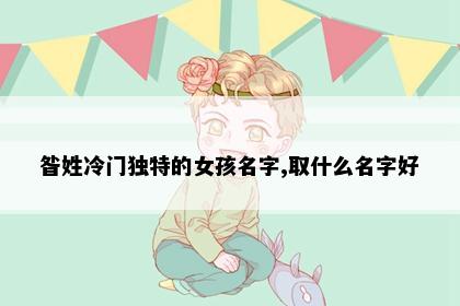 昝姓冷门独特的女孩名字,取什么名字好