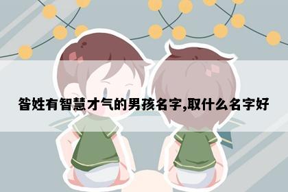 昝姓有智慧才气的男孩名字,取什么名字好