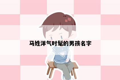 马姓洋气时髦的男孩名字