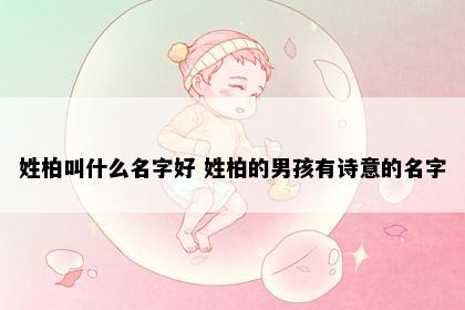 姓柏叫什么名字好 姓柏的男孩有诗意的名字