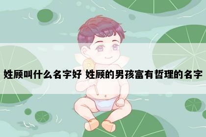 姓顾叫什么名字好 姓顾的男孩富有哲理的名字