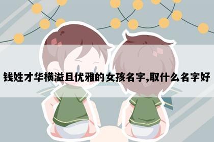钱姓才华横溢且优雅的女孩名字,取什么名字好