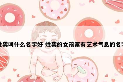 姓龚叫什么名字好 姓龚的女孩富有艺术气息的名字