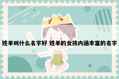 姓羊叫什么名字好 姓羊的女孩内涵丰富的名字
