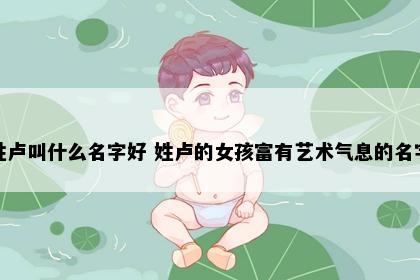 姓卢叫什么名字好 姓卢的女孩富有艺术气息的名字