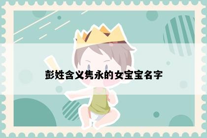 彭姓含义隽永的女宝宝名字