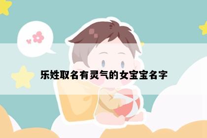 乐姓取名有灵气的女宝宝名字