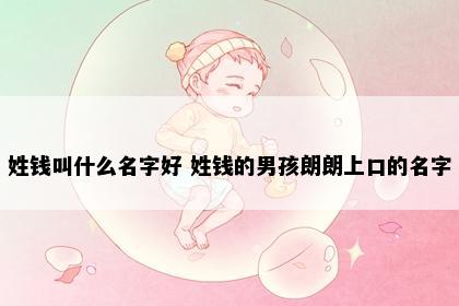 姓钱叫什么名字好 姓钱的男孩朗朗上口的名字