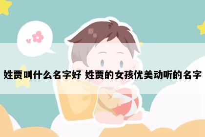 姓贾叫什么名字好 姓贾的女孩优美动听的名字