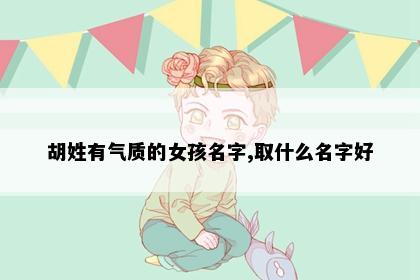 胡姓有气质的女孩名字,取什么名字好