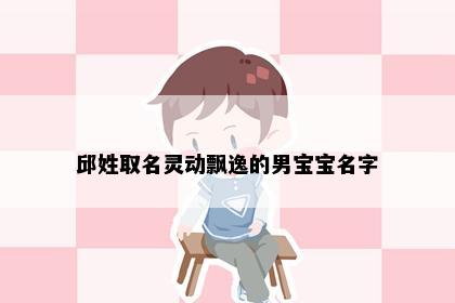 邱姓取名灵动飘逸的男宝宝名字