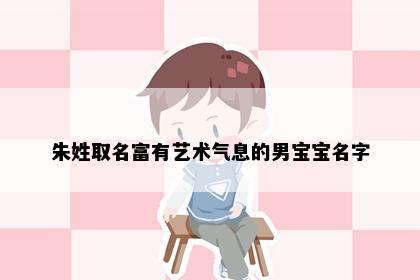 朱姓取名富有艺术气息的男宝宝名字
