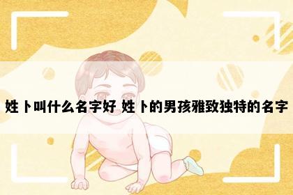 姓卜叫什么名字好 姓卜的男孩雅致独特的名字
