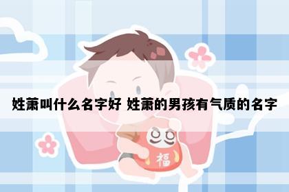 姓萧叫什么名字好 姓萧的男孩有气质的名字