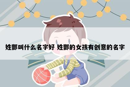 姓酆叫什么名字好 姓酆的女孩有创意的名字